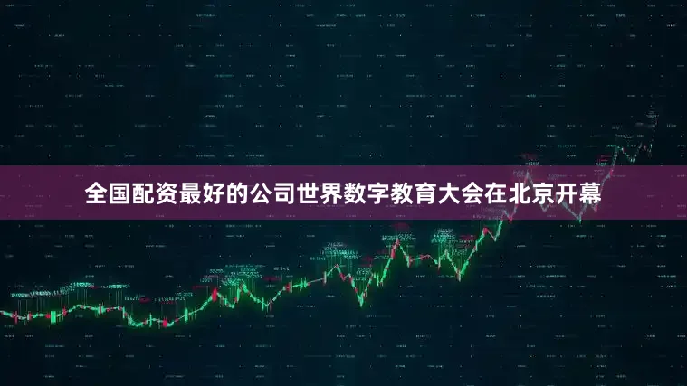全國配資最好的公司世界數(shù)字教育大會在北京開幕