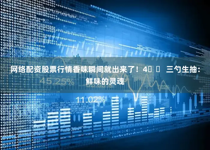 網絡配資股票行情香味瞬間就出來了！4?? 三勺生抽：鮮味的靈魂