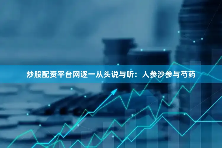 炒股配資平臺網逐一從頭說與聽：人參沙參與芍藥