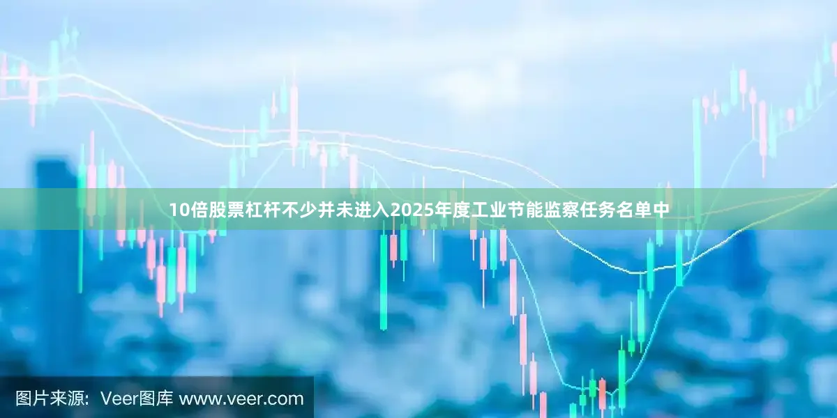 10倍股票杠桿不少并未進(jìn)入2025年度工業(yè)節(jié)能監(jiān)察任務(wù)名單中