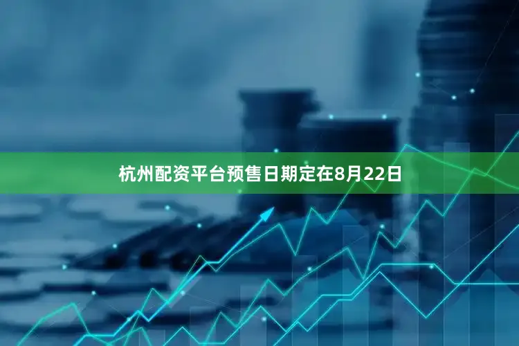 杭州配資平臺預售日期定在8月22日