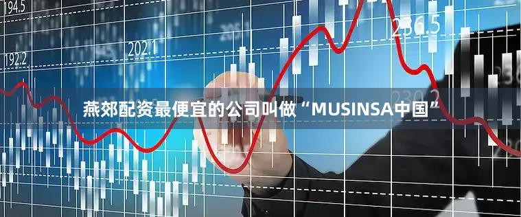 燕郊配資最便宜的公司叫做“MUSINSA中國”