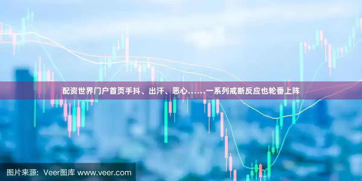 配資世界門戶首頁手抖、出汗、惡心……一系列戒斷反應也輪番上陣