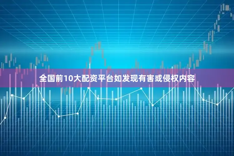全國前10大配資平臺如發現有害或侵權內容
